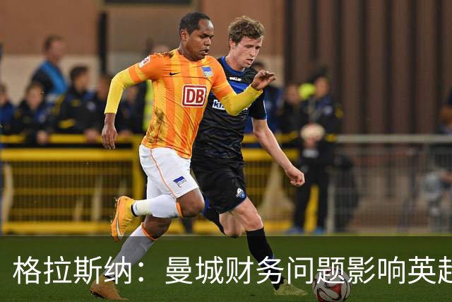 格拉斯纳：曼城财务问题影响英超形象，亟需尽快解决
